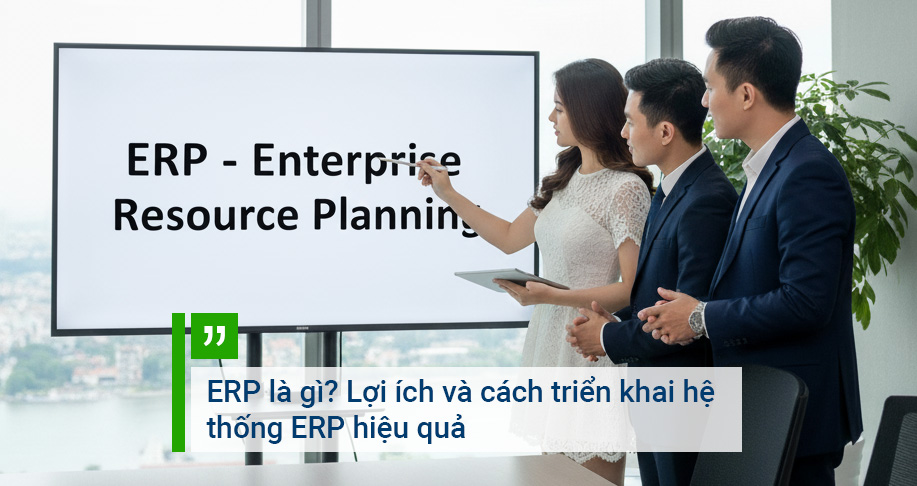 ERP là gì? Lợi ích và cách triển khai hệ thống ERP hiệu quả