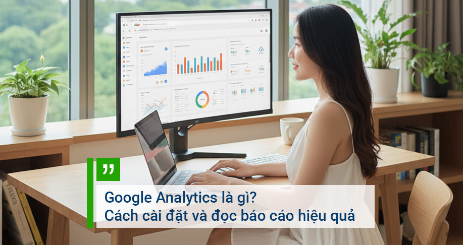 Google Analytics là gì? Cách cài đặt và đọc báo cáo hiệu quả