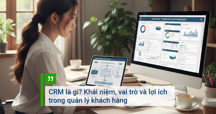CRM là gì? Khái niệm, vai trò và lợi ích trong quản lý khách hàng